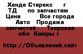 Хенде Старекс 1999г 2,5ТД 4wd по запчастям › Цена ­ 500 - Все города Авто » Продажа запчастей   . Тверская обл.,Кимры г.